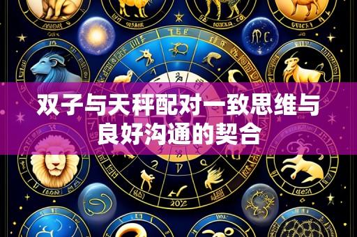 双子与天秤配对一致思维与良好沟通的契合