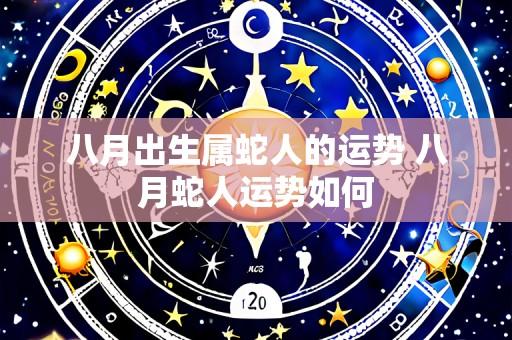 八月出生属蛇人的运势 八月蛇人运势如何