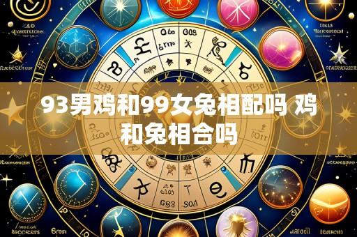 93男鸡和99女兔相配吗 鸡和兔相合吗