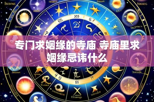 专门求姻缘的寺庙 寺庙里求姻缘忌讳什么