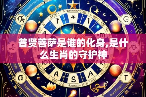 普贤菩萨是谁的化身,是什么生肖的守护神