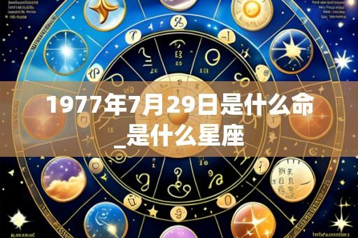 1977年7月29日是什么命_是什么星座