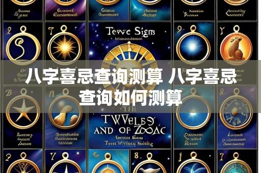 八字喜忌查询测算 八字喜忌查询如何测算
