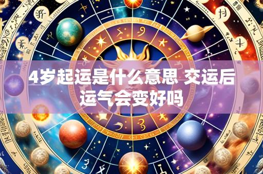 4岁起运是什么意思 交运后运气会变好吗