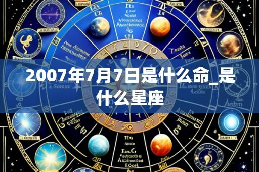 2007年7月7日是什么命_是什么星座