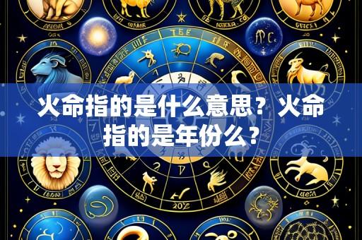 火命指的是什么意思?火命指的是年份么?