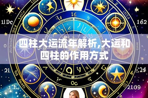 四柱大运流年解析,大运和四柱的作用方式