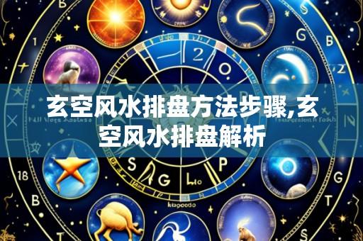 玄空风水排盘方法步骤,玄空风水排盘解析