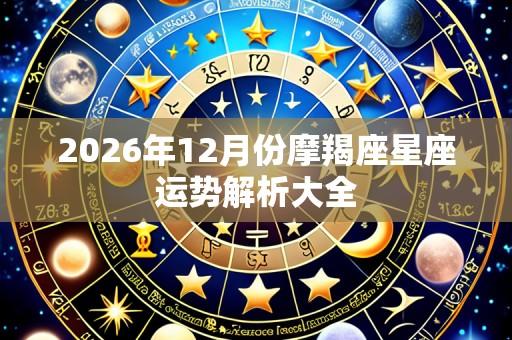 2026年12月份摩羯座星座运势解析大全