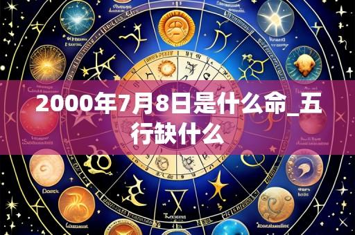2000年7月8日是什么命_五行缺什么
