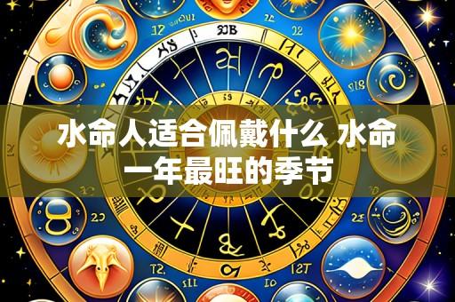 水命人适合佩戴什么 水命一年最旺的季节