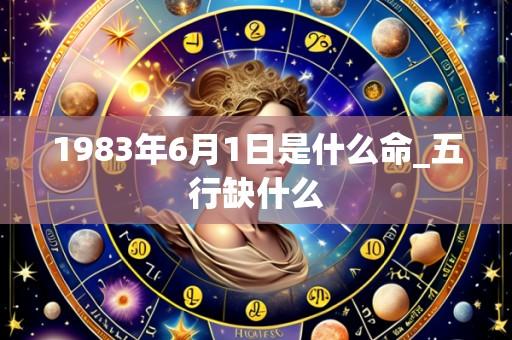 1983年6月1日是什么命_五行缺什么