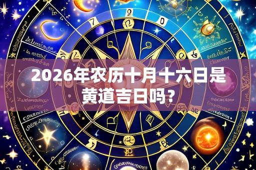 2026年农历十月十六日是黄道吉日吗?