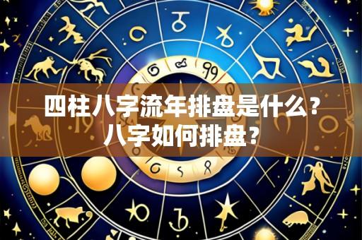 四柱八字流年排盘是什么?八字如何排盘?