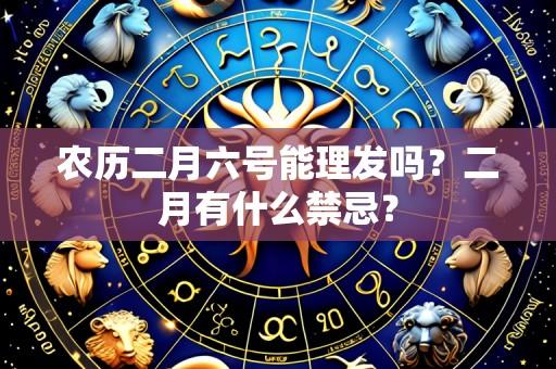 农历二月六号能理发吗？二月有什么禁忌？