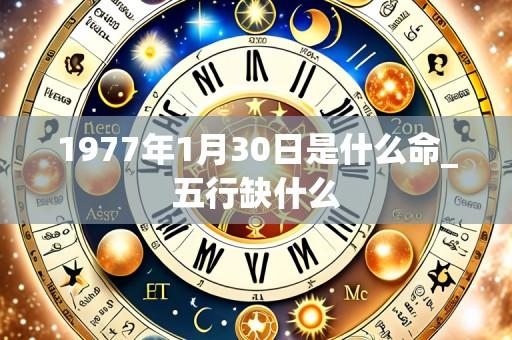 1977年1月30日是什么命_五行缺什么