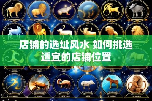 店铺的选址风水 如何挑选适宜的店铺位置