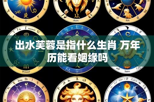 出水芙蓉是指什么生肖 万年历能看姻缘吗