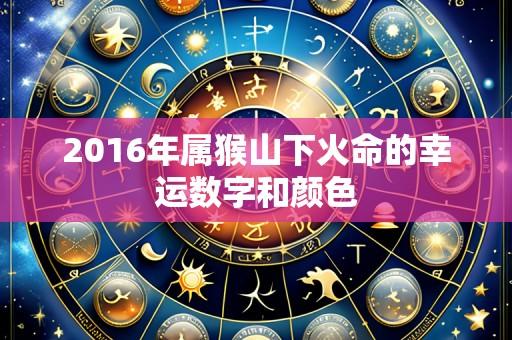 2016年属猴山下火命的幸运数字和颜色