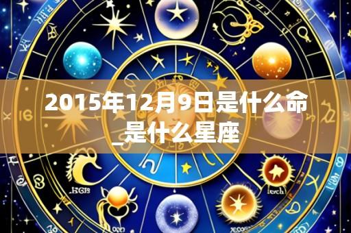 2015年12月9日是什么命_是什么星座