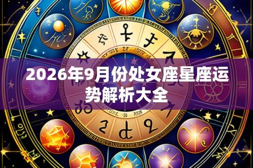 2026年9月份处女座星座运势解析大全