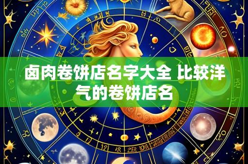 卤肉卷饼店名字大全 比较洋气的卷饼店名