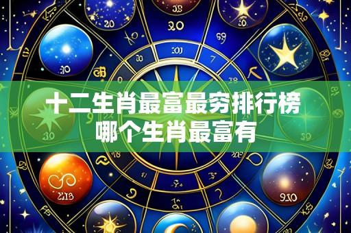 十二生肖最富最穷排行榜 哪个生肖最富有