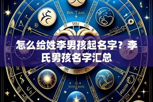 怎么给姓李男孩起名字?李氏男孩名字汇总
