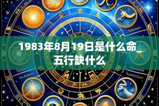 1983年8月19日是什么命_五行缺什么