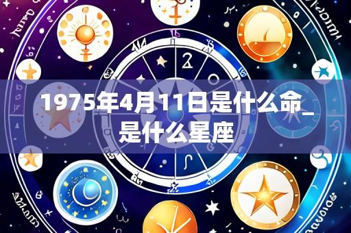 1975年4月11日是什么命_是什么星座