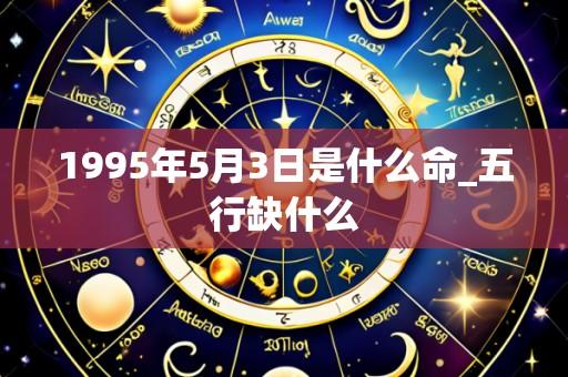 1995年5月3日是什么命_五行缺什么