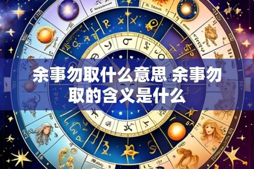 余事勿取什么意思 余事勿取的含义是什么