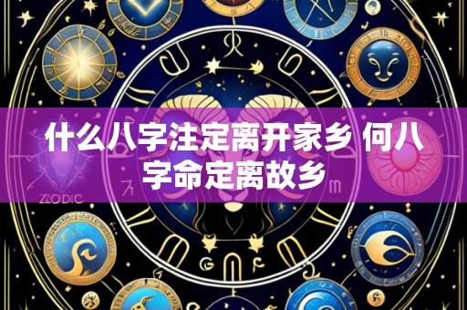 什么八字注定离开家乡 何八字命定离故乡