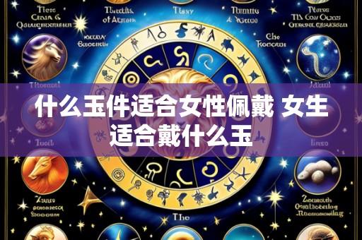 什么玉件适合女性佩戴 女生适合戴什么玉