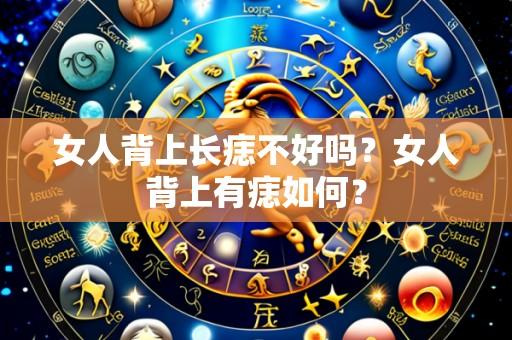 女人背上长痣不好吗?女人背上有痣如何?