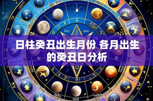 日柱癸丑出生月份 各月出生的癸丑日分析