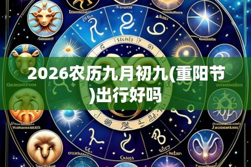 2026农历九月初九(重阳节)出行好吗