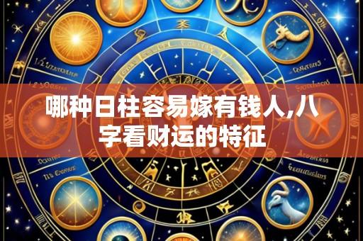 哪种日柱容易嫁有钱人,八字看财运的特征