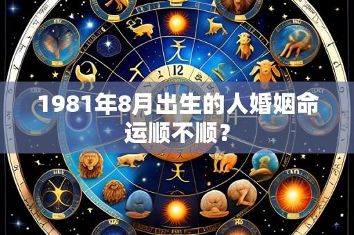1981年8月出生的人婚姻命运顺不顺?