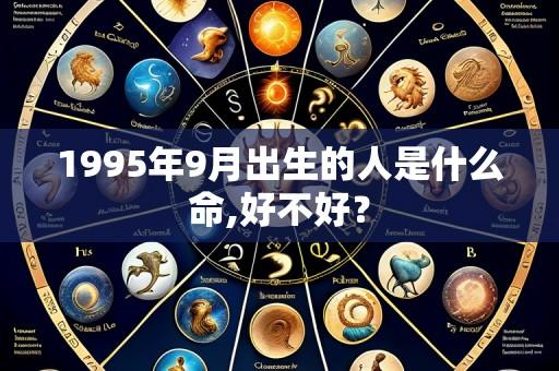1995年9月出生的人是什么命,好不好？