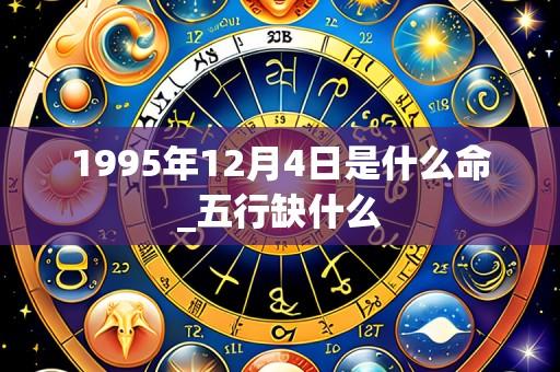 1995年12月4日是什么命_五行缺什么