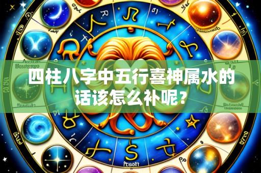 四柱八字中五行喜神属水的话该怎么补呢?