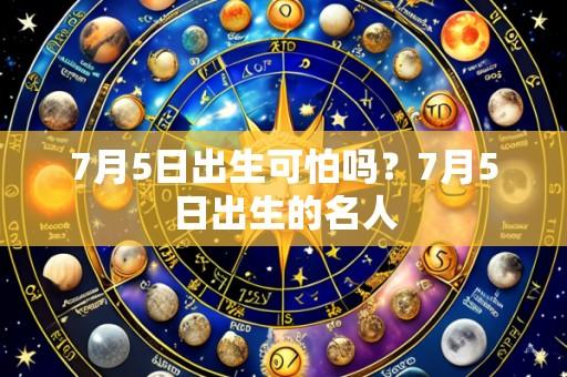 7月5日出生可怕吗?7月5日出生的名人