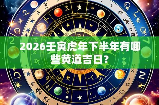 2026壬寅虎年下半年有哪些黄道吉日?