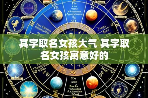 其字取名女孩大气 其字取名女孩寓意好的