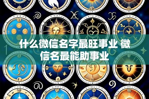 什么微信名字最旺事业 微信名最能助事业