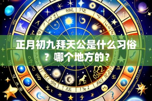 正月初九拜天公是什么习俗?哪个地方的?
