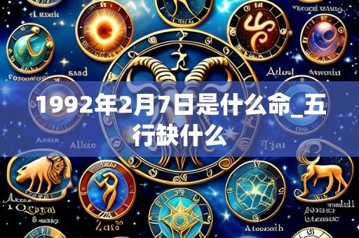 1992年2月7日是什么命_五行缺什么