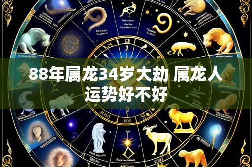 88年属龙34岁大劫 属龙人运势好不好