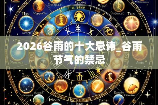 2026谷雨的十大忌讳_谷雨节气的禁忌